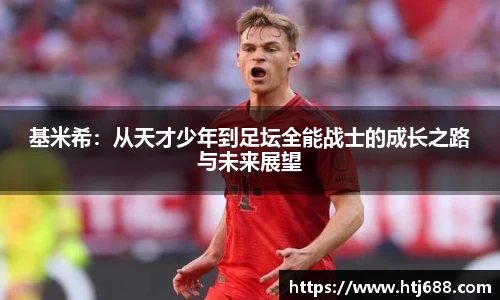 基米希：从天才少年到足坛全能战士的成长之路与未来展望