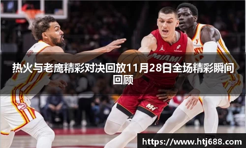 热火与老鹰精彩对决回放11月28日全场精彩瞬间回顾