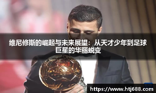 维尼修斯的崛起与未来展望：从天才少年到足球巨星的华丽蜕变