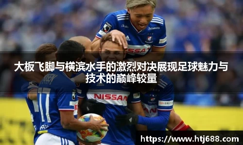 大板飞脚与横滨水手的激烈对决展现足球魅力与技术的巅峰较量