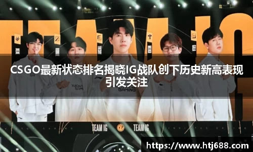 CSGO最新状态排名揭晓IG战队创下历史新高表现引发关注